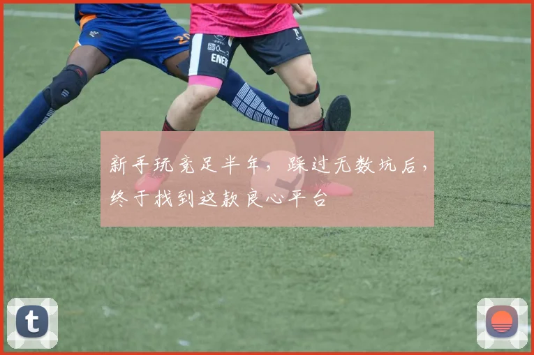 新手玩竞足半年，踩过无数坑后，终于找到这款良心平台
