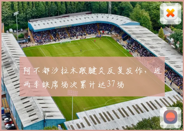 阿不都沙拉木跟腱炎反复发作,近两季缺席场次累计达37场