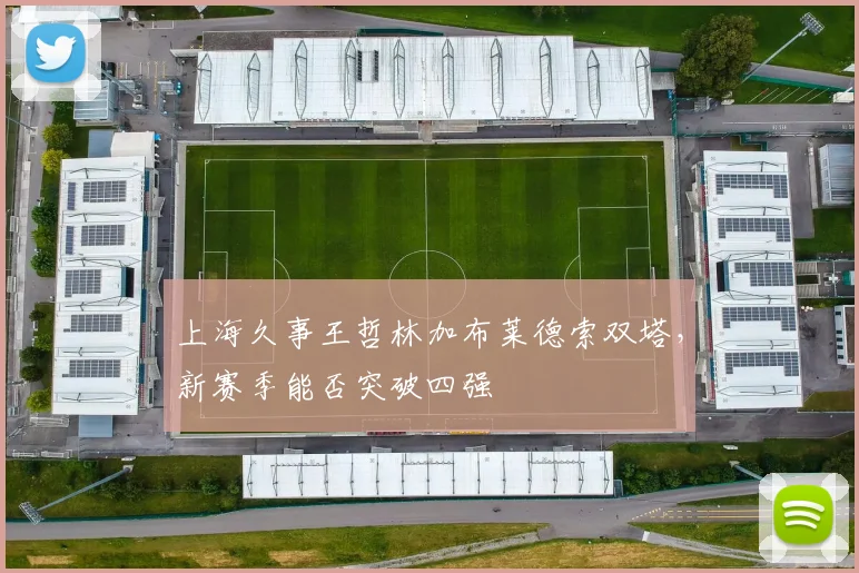 上海久事王哲林加布莱德索双塔,新赛季能否突破四强